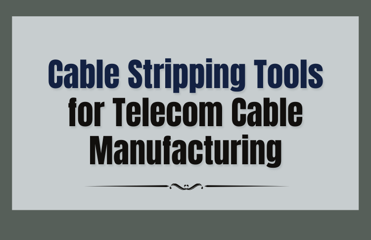 Cable Stripping Tools for Telecom Cable Manufacturing - Pen What Matters